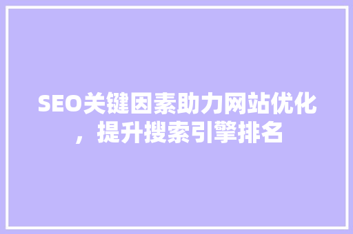 SEO关键因素助力网站优化，提升搜索引擎排名
