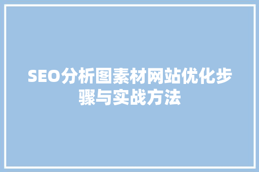 SEO分析图素材网站优化步骤与实战方法