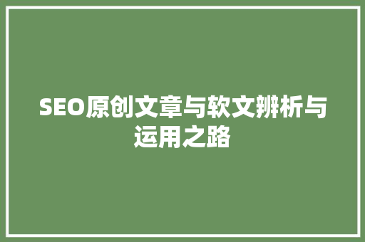SEO原创文章与软文辨析与运用之路