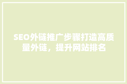 SEO外链推广步骤打造高质量外链，提升网站排名