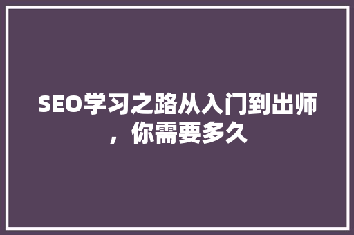 SEO学习之路从入门到出师，你需要多久