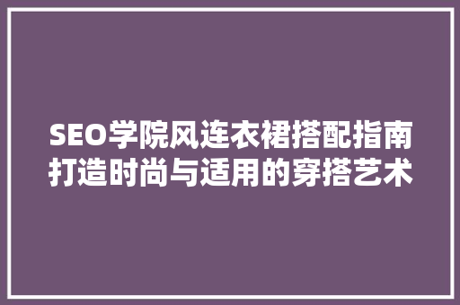 SEO学院风连衣裙搭配指南打造时尚与适用的穿搭艺术