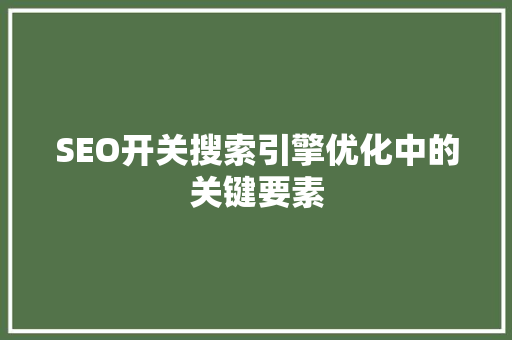 SEO开关搜索引擎优化中的关键要素