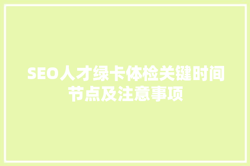 SEO人才绿卡体检关键时间节点及注意事项