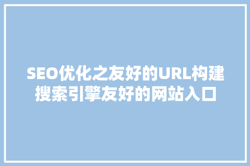 SEO优化之友好的URL构建搜索引擎友好的网站入口