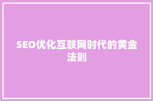 SEO优化互联网时代的黄金法则
