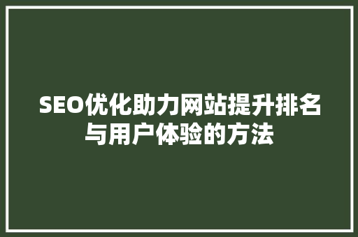 SEO优化助力网站提升排名与用户体验的方法