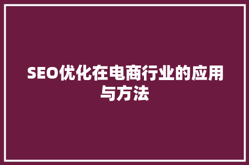 SEO优化在电商行业的应用与方法