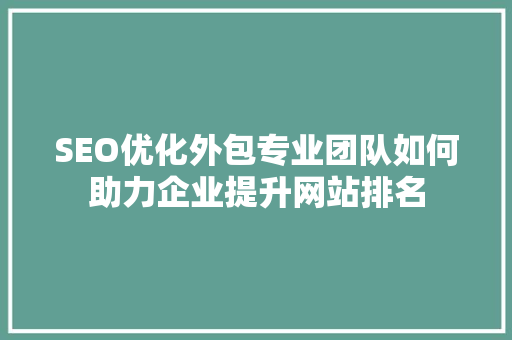 SEO优化外包专业团队如何助力企业提升网站排名