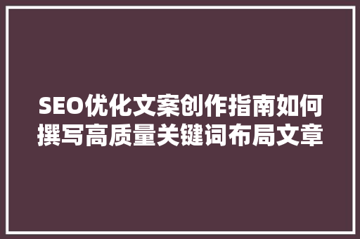 SEO优化文案创作指南如何撰写高质量关键词布局文章