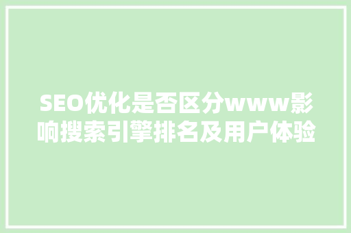 SEO优化是否区分www影响搜索引擎排名及用户体验