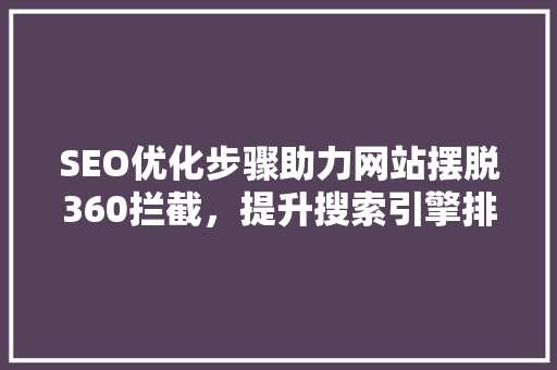 SEO优化步骤助力网站摆脱360拦截，提升搜索引擎排名
