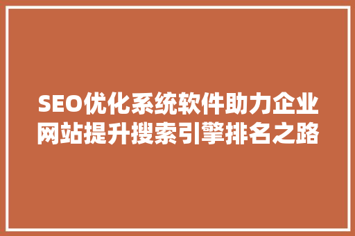 SEO优化系统软件助力企业网站提升搜索引擎排名之路