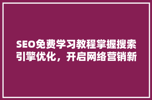SEO免费学习教程掌握搜索引擎优化，开启网络营销新篇章