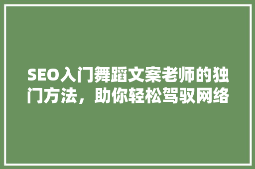SEO入门舞蹈文案老师的独门方法，助你轻松驾驭网络营销