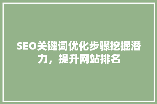 SEO关键词优化步骤挖掘潜力，提升网站排名