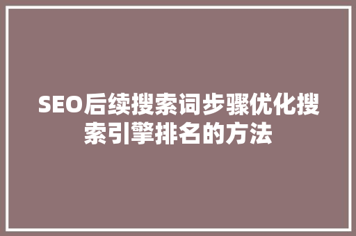 SEO后续搜索词步骤优化搜索引擎排名的方法