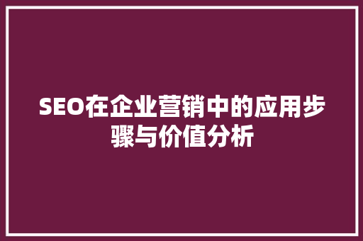 SEO在企业营销中的应用步骤与价值分析