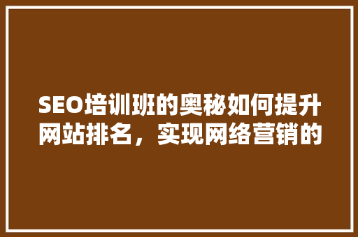 SEO培训班的奥秘如何提升网站排名，实现网络营销的突破