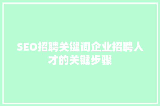 SEO招聘关键词企业招聘人才的关键步骤