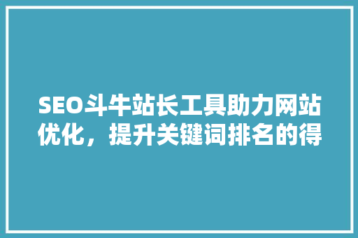 SEO斗牛站长工具助力网站优化，提升关键词排名的得力助手