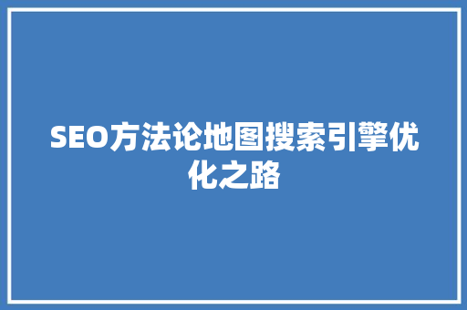 SEO方法论地图搜索引擎优化之路