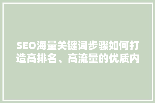 SEO海量关键词步骤如何打造高排名、高流量的优质内容