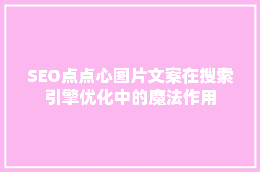SEO点点心图片文案在搜索引擎优化中的魔法作用