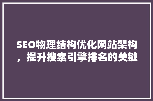 SEO物理结构优化网站架构，提升搜索引擎排名的关键