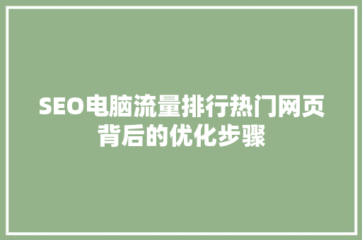 SEO电脑流量排行热门网页背后的优化步骤