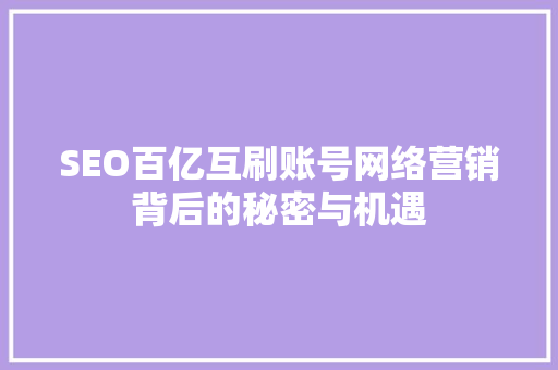 SEO百亿互刷账号网络营销背后的秘密与机遇