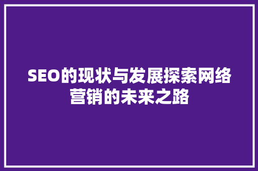 SEO的现状与发展探索网络营销的未来之路
