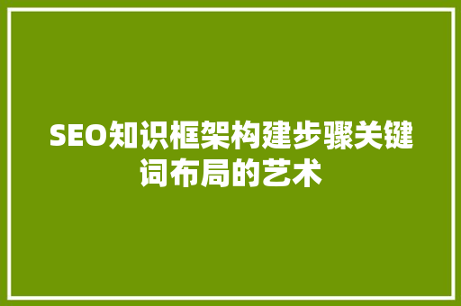 SEO知识框架构建步骤关键词布局的艺术