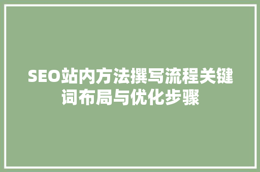 SEO站内方法撰写流程关键词布局与优化步骤