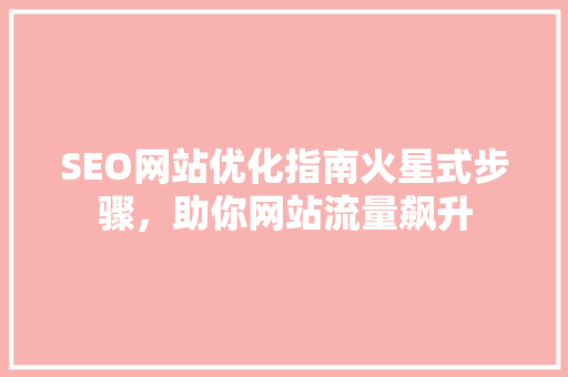 SEO网站优化指南火星式步骤，助你网站流量飙升