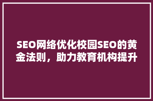 SEO网络优化校园SEO的黄金法则，助力教育机构提升品牌影响力