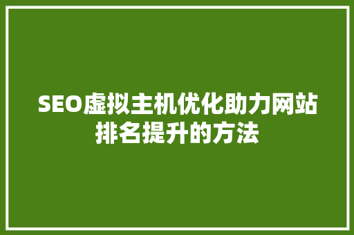 SEO虚拟主机优化助力网站排名提升的方法