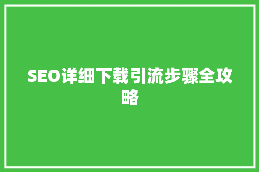SEO详细下载引流步骤全攻略