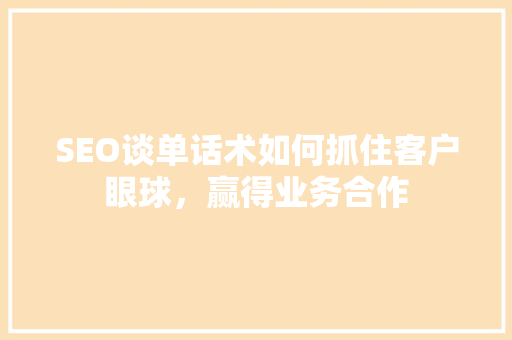 SEO谈单话术如何抓住客户眼球，赢得业务合作