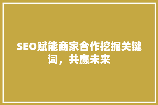 SEO赋能商家合作挖掘关键词，共赢未来