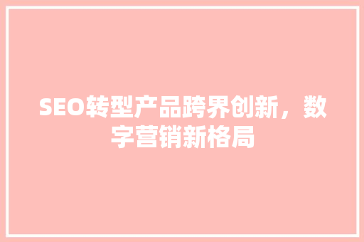 SEO转型产品跨界创新，数字营销新格局