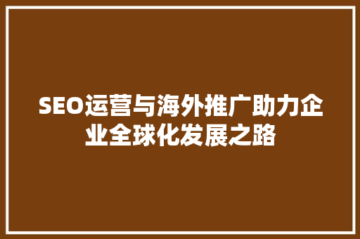 SEO运营与海外推广助力企业全球化发展之路