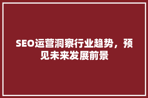 SEO运营洞察行业趋势，预见未来发展前景