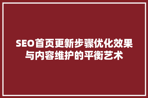 SEO首页更新步骤优化效果与内容维护的平衡艺术