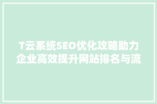 T云系统SEO优化攻略助力企业高效提升网站排名与流量