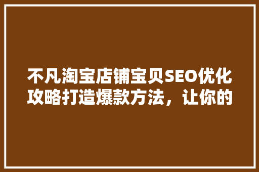 不凡淘宝店铺宝贝SEO优化攻略打造爆款方法，让你的店铺脱颖而出