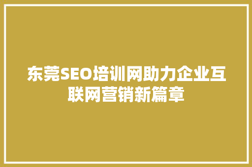 东莞SEO培训网助力企业互联网营销新篇章