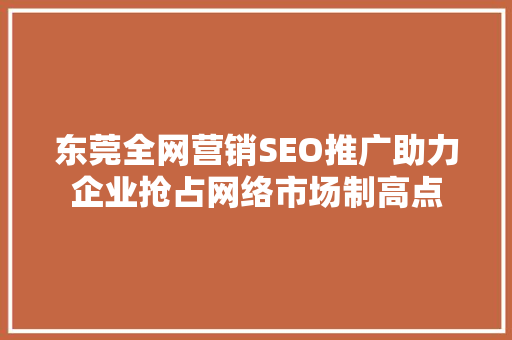 东莞全网营销SEO推广助力企业抢占网络市场制高点