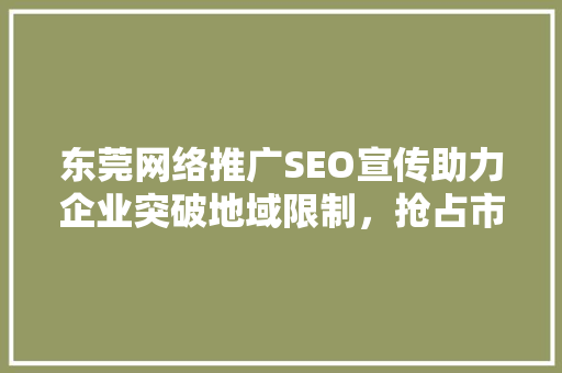 东莞网络推广SEO宣传助力企业突破地域限制，抢占市场先机