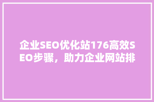 企业SEO优化站176高效SEO步骤，助力企业网站排名提升